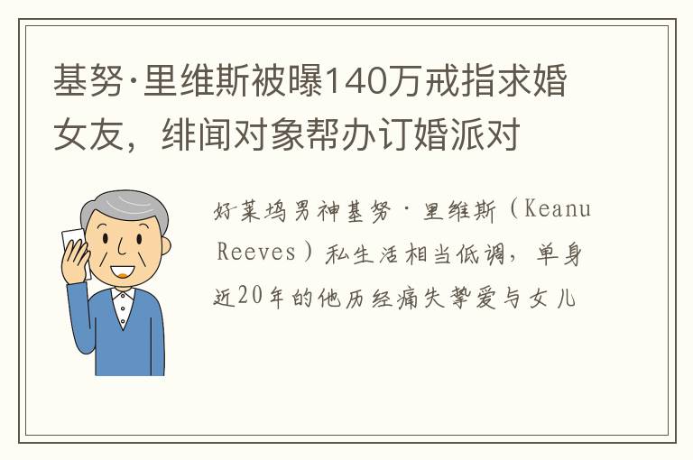 基努·里维斯被曝140万戒指求婚女友，绯闻对象帮办订婚派对